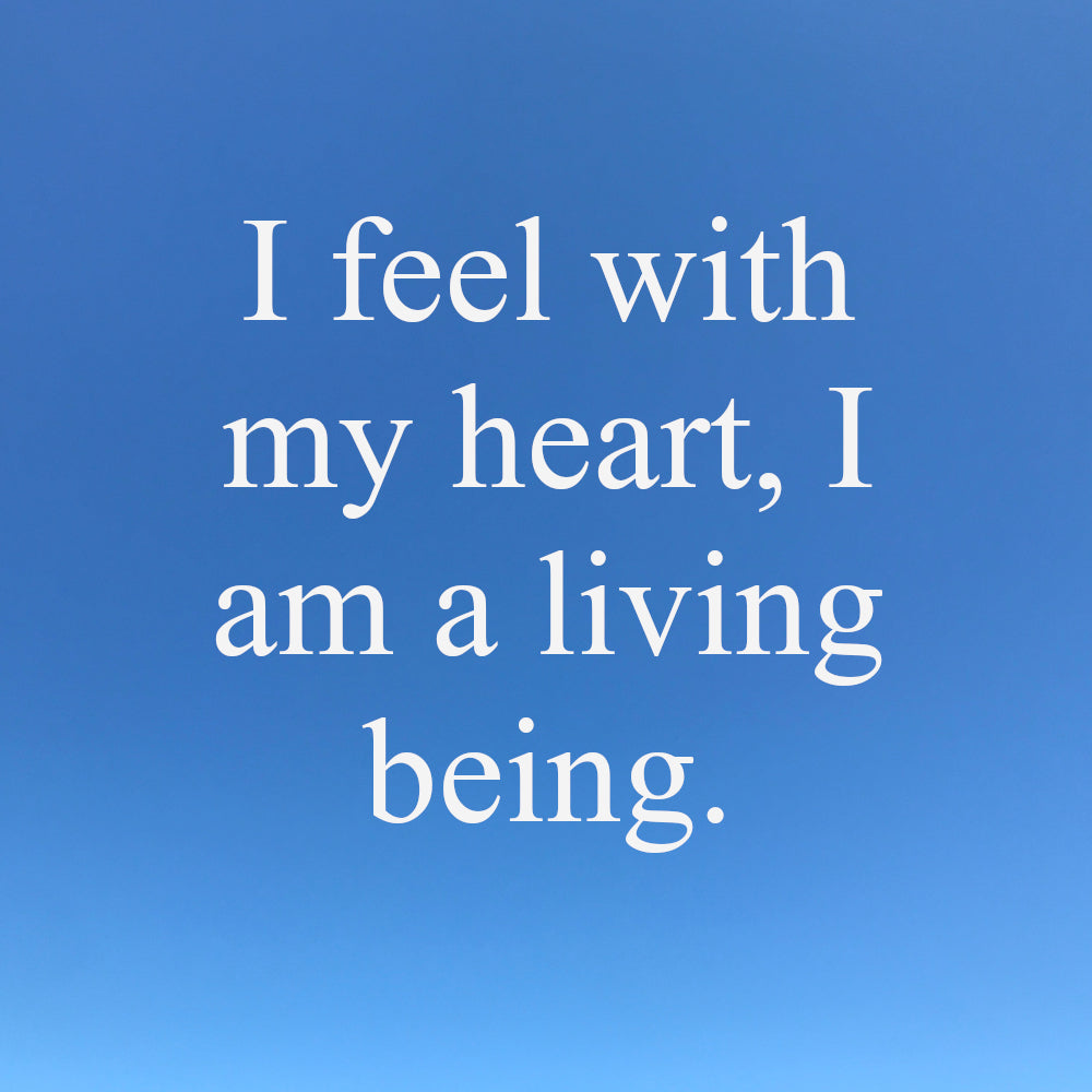 I feel with my heart, I am a living being.