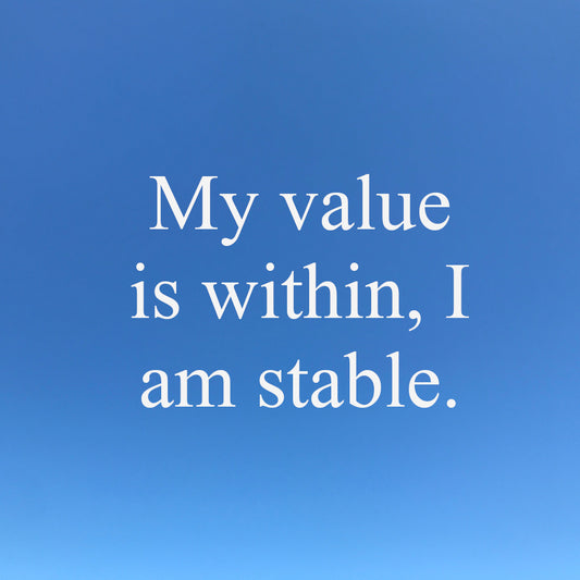 My value is within, I am stable.